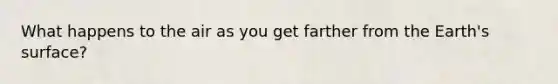 What happens to the air as you get farther from the Earth's surface?