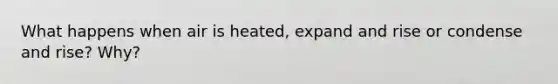 What happens when air is heated, expand and rise or condense and rise? Why?