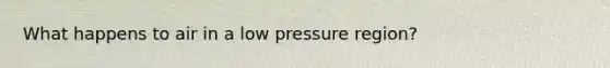 What happens to air in a low pressure region?