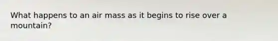 What happens to an air mass as it begins to rise over a mountain?