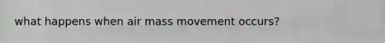 what happens when air mass movement occurs?