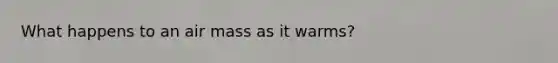 What happens to an air mass as it warms?
