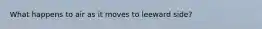 What happens to air as it moves to leeward side?