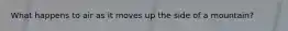 What happens to air as it moves up the side of a mountain?