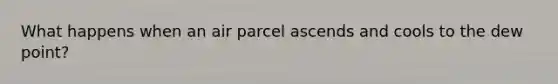 What happens when an air parcel ascends and cools to the dew point?