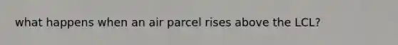 what happens when an air parcel rises above the LCL?