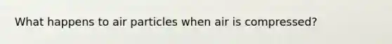 What happens to air particles when air is compressed?