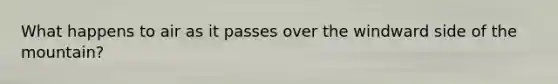 What happens to air as it passes over the windward side of the mountain?