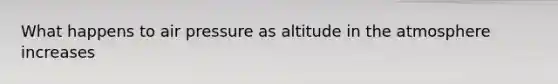 What happens to air pressure as altitude in the atmosphere increases