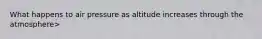 What happens to air pressure as altitude increases through the atmosphere>