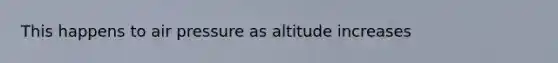 This happens to air pressure as altitude increases