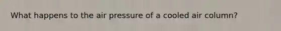 What happens to the air pressure of a cooled air column?