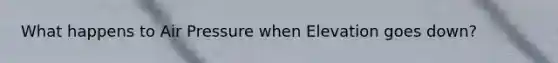 What happens to Air Pressure when Elevation goes down?