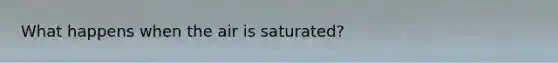 What happens when the air is saturated?