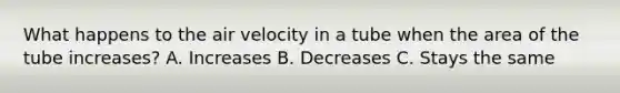 What happens to the air velocity in a tube when the area of the tube increases? A. Increases B. Decreases C. Stays the same