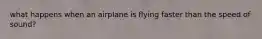 what happens when an airplane is flying faster than the speed of sound?