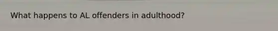 What happens to AL offenders in adulthood?