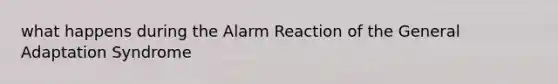 what happens during the Alarm Reaction of the General Adaptation Syndrome