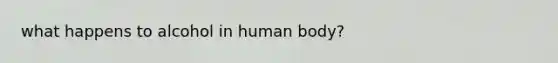 what happens to alcohol in human body?