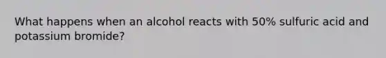 What happens when an alcohol reacts with 50% sulfuric acid and potassium bromide?