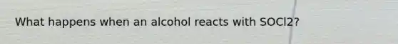 What happens when an alcohol reacts with SOCl2?