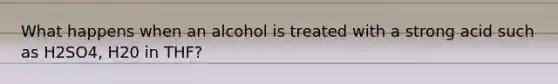 What happens when an alcohol is treated with a strong acid such as H2SO4, H20 in THF?