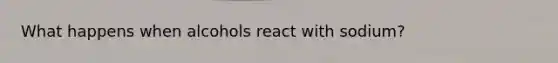 What happens when alcohols react with sodium?