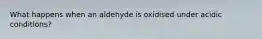 What happens when an aldehyde is oxidised under acidic conditions?