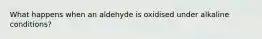 What happens when an aldehyde is oxidised under alkaline conditions?