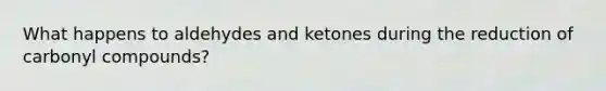 What happens to aldehydes and ketones during the reduction of carbonyl compounds?