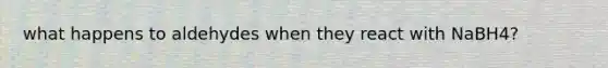 what happens to aldehydes when they react with NaBH4?