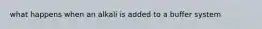 what happens when an alkali is added to a buffer system