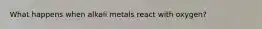 What happens when alkali metals react with oxygen?