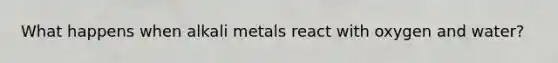 What happens when alkali metals react with oxygen and water?