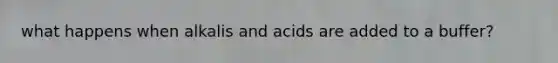 what happens when alkalis and acids are added to a buffer?