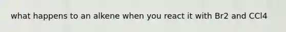 what happens to an alkene when you react it with Br2 and CCl4