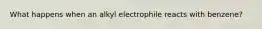 What happens when an alkyl electrophile reacts with benzene?