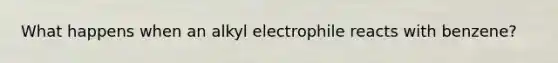 What happens when an alkyl electrophile reacts with benzene?