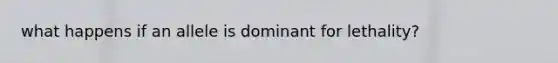 what happens if an allele is dominant for lethality?