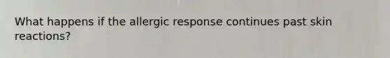 What happens if the allergic response continues past skin reactions?