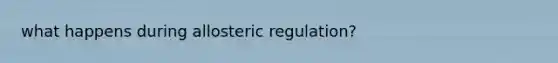 what happens during allosteric regulation?