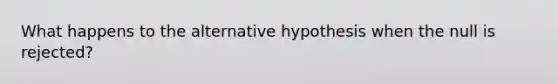 What happens to the alternative hypothesis when the null is rejected?