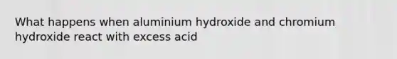 What happens when aluminium hydroxide and chromium hydroxide react with excess acid