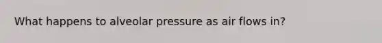 What happens to alveolar pressure as air flows in?