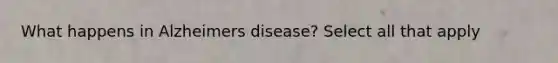 What happens in Alzheimers disease? Select all that apply