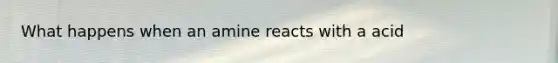 What happens when an amine reacts with a acid