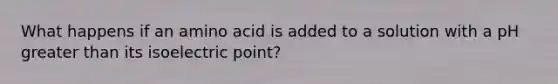 What happens if an amino acid is added to a solution with a pH <a href='https://www.questionai.com/knowledge/ktgHnBD4o3-greater-than' class='anchor-knowledge'>greater than</a> its isoelectric point?