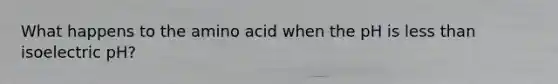 What happens to the amino acid when the pH is less than isoelectric pH?