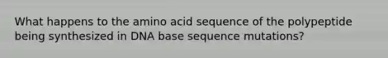 What happens to the amino acid sequence of the polypeptide being synthesized in DNA base sequence mutations?