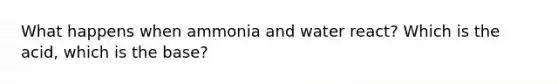 What happens when ammonia and water react? Which is the acid, which is the base?
